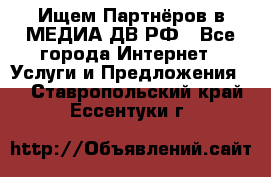 Ищем Партнёров в МЕДИА-ДВ.РФ - Все города Интернет » Услуги и Предложения   . Ставропольский край,Ессентуки г.